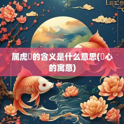 属虎玥的含义是什么意思(玥心的寓意)