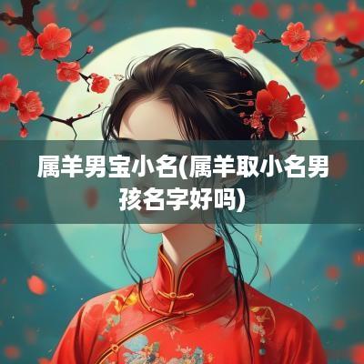 属羊男宝小名(属羊取小名男孩名字好吗)