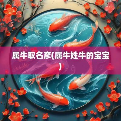 属牛取名彦(属牛姓牛的宝宝)