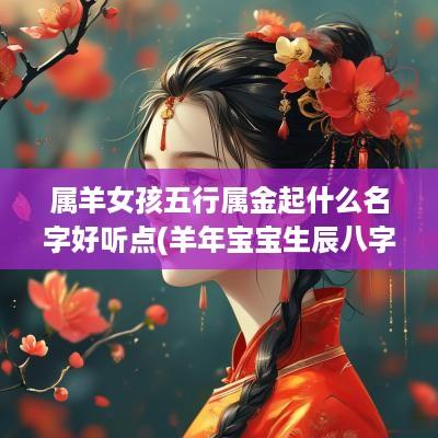 属羊女孩五行属金起什么名字好听点(羊年宝宝生辰八字取名 五行属金的名字)