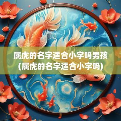 属虎的名字适合小字吗男孩(属虎的名字适合小字吗)