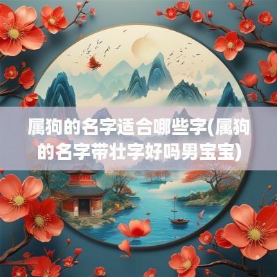 属狗的名字适合哪些字(属狗的名字带壮字好吗男宝宝)