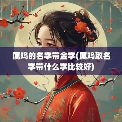 属鸡的名字带金字(属鸡取名字带什么字比较好)