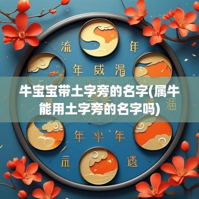 牛宝宝带土字旁的名字(属牛能用土字旁的名字吗)