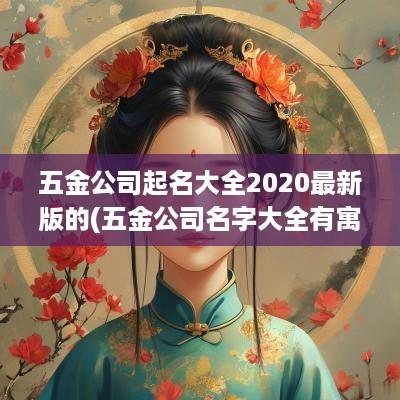 五金公司起名大全2025最新版的(五金公司名字大全有寓意)