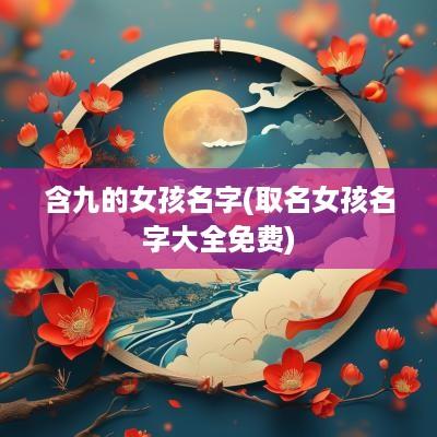 含九的女孩名字(取名女孩名字大全免费)