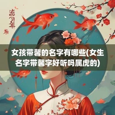 女孩带馨的名字有哪些(女生名字带馨字好听吗属虎的)