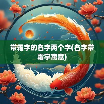 带霜字的名字两个字(名字带霜字寓意)