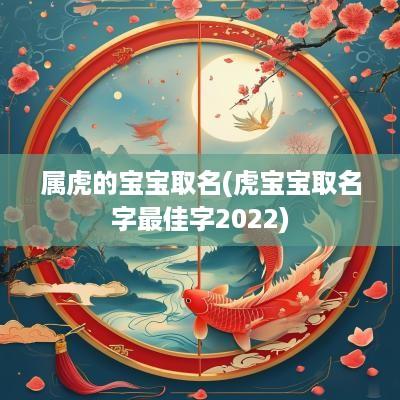属虎的宝宝取名(虎宝宝取名字最佳字2025)