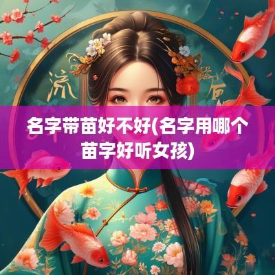 名字带苗好不好(名字用哪个苗字好听女孩)