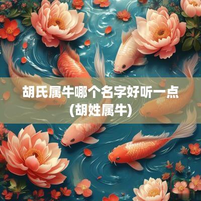 胡氏属牛哪个名字好听一点(胡姓属牛)