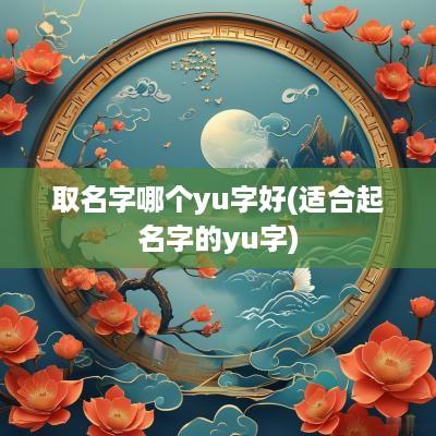 取名字哪个yu字好(适合起名字的yu字)