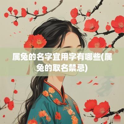 属兔的名字宜用字有哪些(属兔的取名禁忌)