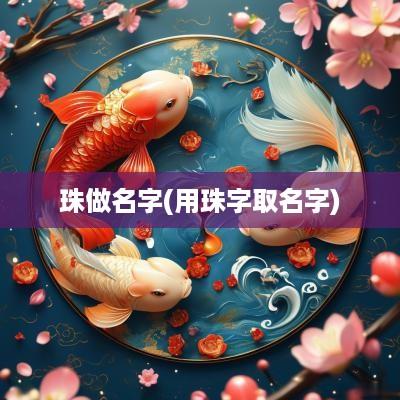 珠做名字(用珠字取名字)