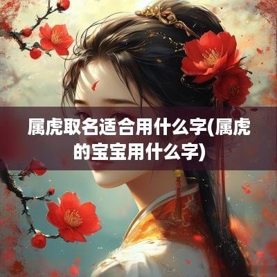 属虎取名适合用什么字(属虎的宝宝用什么字)