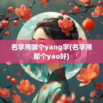名字用哪个yang字(名字用那个yao好)
