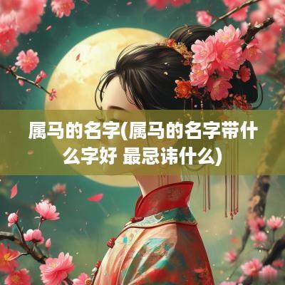 属马的名字(属马的名字带什么字好 最忌讳什么)