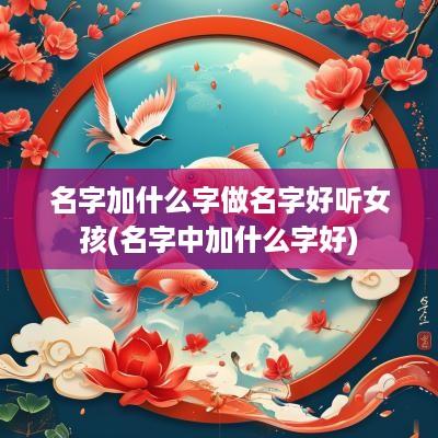 名字加什么字做名字好听女孩(名字中加什么字好)