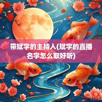 带斌字的主持人(斌字的直播名字怎么取好听)