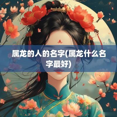 属龙的人的名字(属龙什么名字最好)