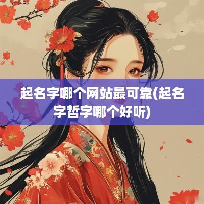 起名字哪个网站最可靠(起名字哲字哪个好听)