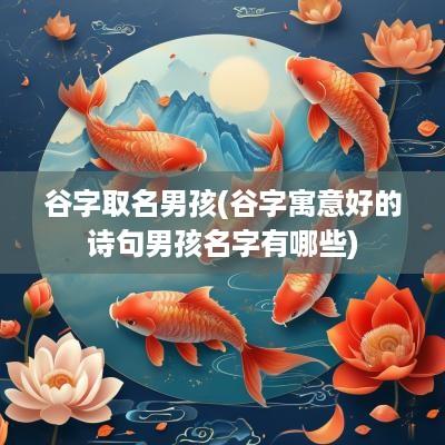 谷字取名男孩(谷字寓意好的诗句男孩名字有哪些)