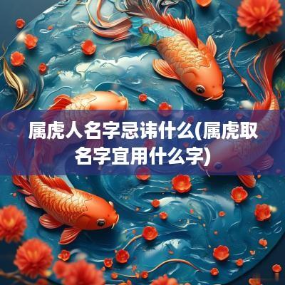属虎人名字忌讳什么(属虎取名字宜用什么字)