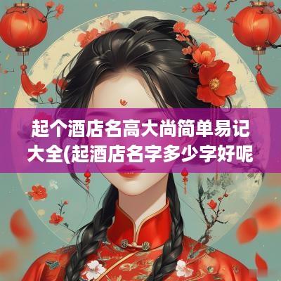 起个酒店名高大尚简单易记大全(起酒店名字多少字好呢)