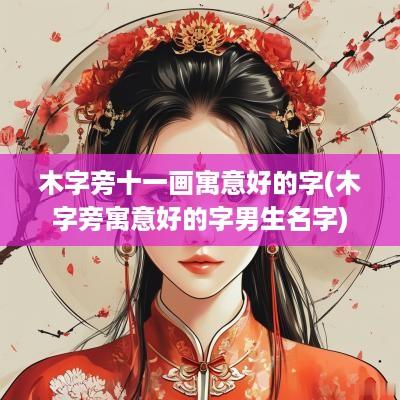 木字旁十一画寓意好的字(木字旁寓意好的字男生名字)
