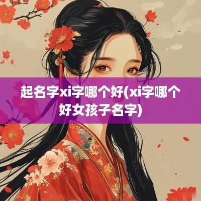 起名字xi字哪个好(xi字哪个好女孩子名字)