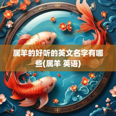 属羊的好听的英文名字有哪些(属羊 英语)