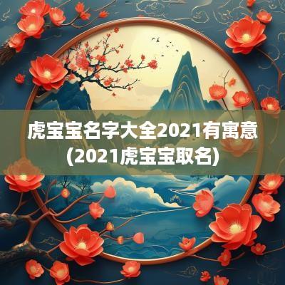 虎宝宝名字大全2025有寓意(2025虎宝宝取名)