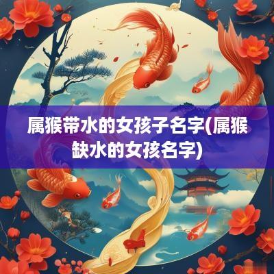 属猴带水的女孩子名字(属猴缺水的女孩名字)