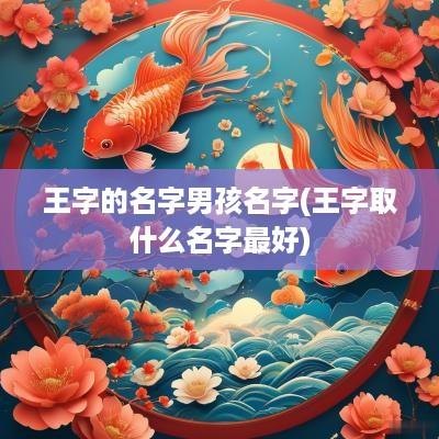 王字的名字男孩名字(王字取什么名字最好)