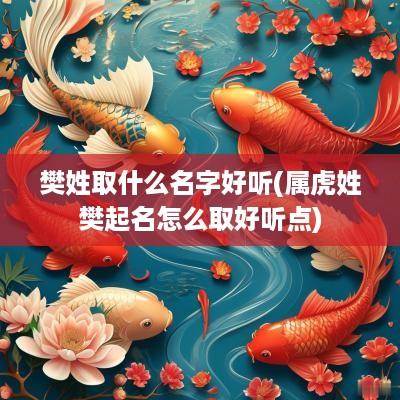 樊姓取什么名字好听(属虎姓樊起名怎么取好听点)