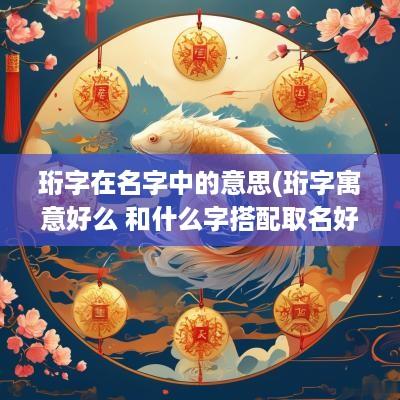 珩字在名字中的意思(珩字寓意好么 和什么字搭配取名好听)