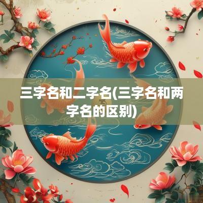 三字名和二字名(三字名和两字名的区别)