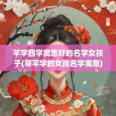 芊字四字寓意好的名字女孩子(带芊字的女孩名字寓意)