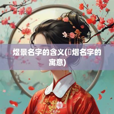 煜景名字的含义(璟熠名字的寓意)