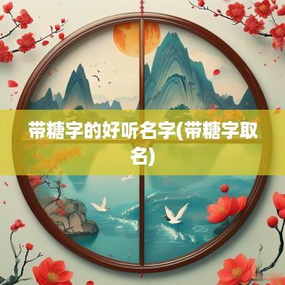 带糖字的好听名字(带糖字取名)