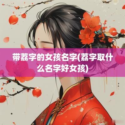 带荔字的女孩名字(荔字取什么名字好女孩)
