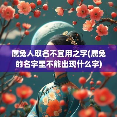 属兔人取名不宜用之字(属兔的名字里不能出现什么字)