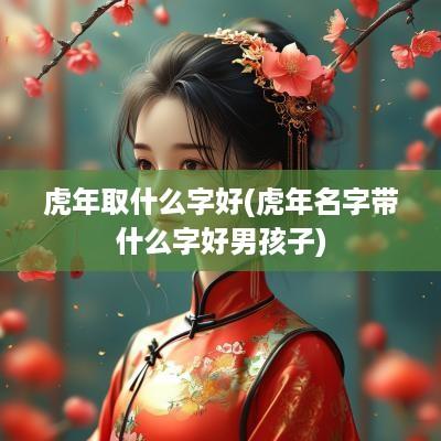 蛇年取什么字好(蛇年名字带什么字好男孩子)