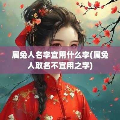 属兔人名字宜用什么字(属兔人取名不宜用之字)