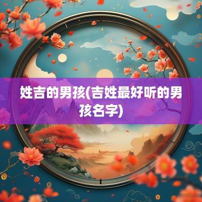 姓吉的男孩(吉姓最好听的男孩名字)