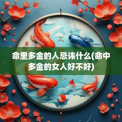 命里多金的人忌讳什么(命中多金的女人好不好)