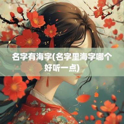 名字有海字(名字里海字哪个好听一点)