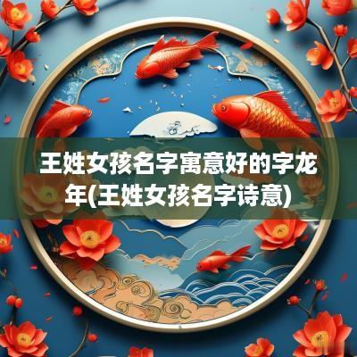 王姓女孩名字寓意好的字蛇年(王姓女孩名字诗意)