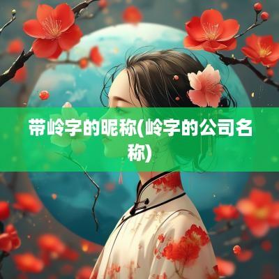 带岭字的昵称(岭字的公司名称)