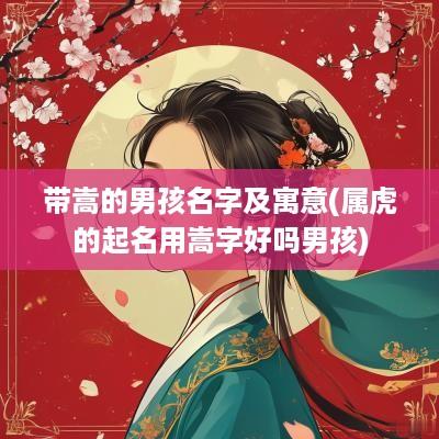 带嵩的男孩名字及寓意(属虎的起名用嵩字好吗男孩)